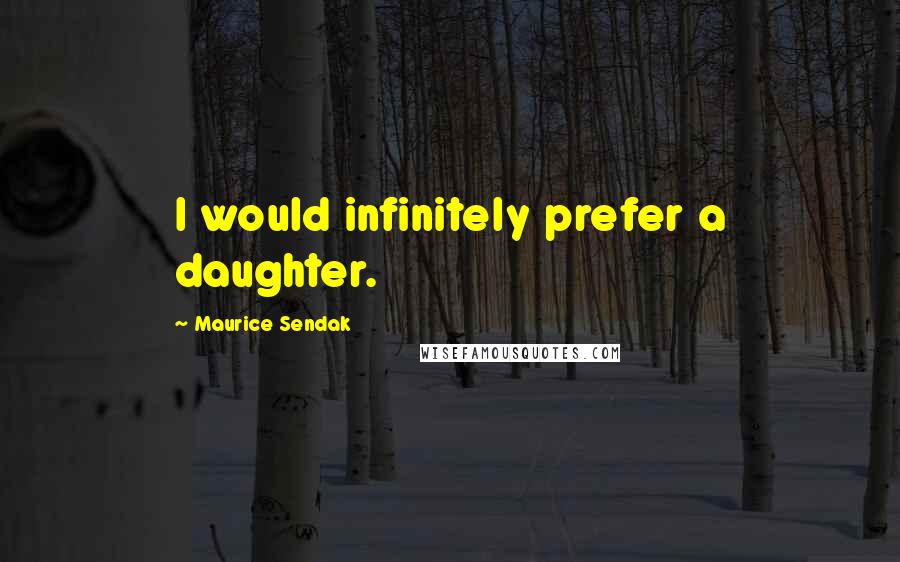 Maurice Sendak Quotes: I would infinitely prefer a daughter.