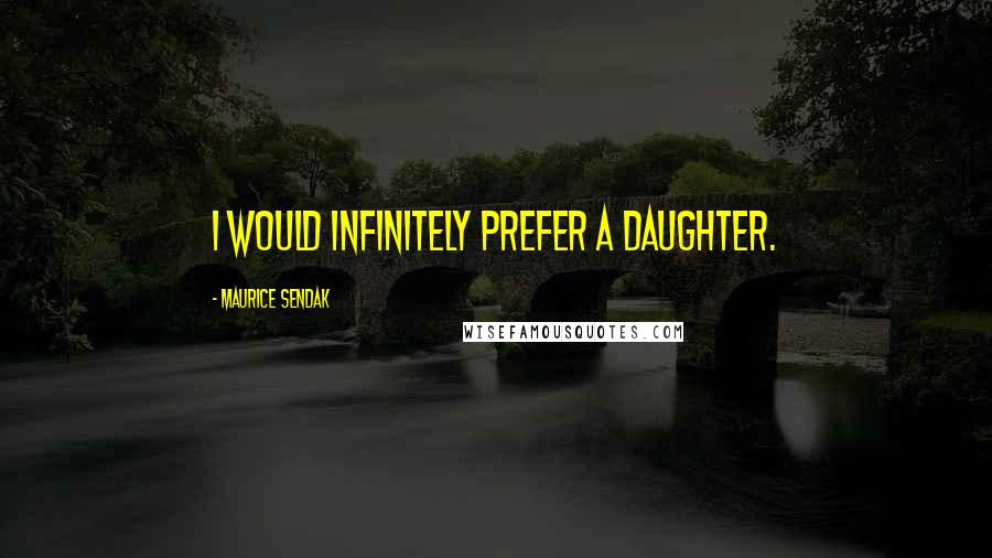 Maurice Sendak Quotes: I would infinitely prefer a daughter.
