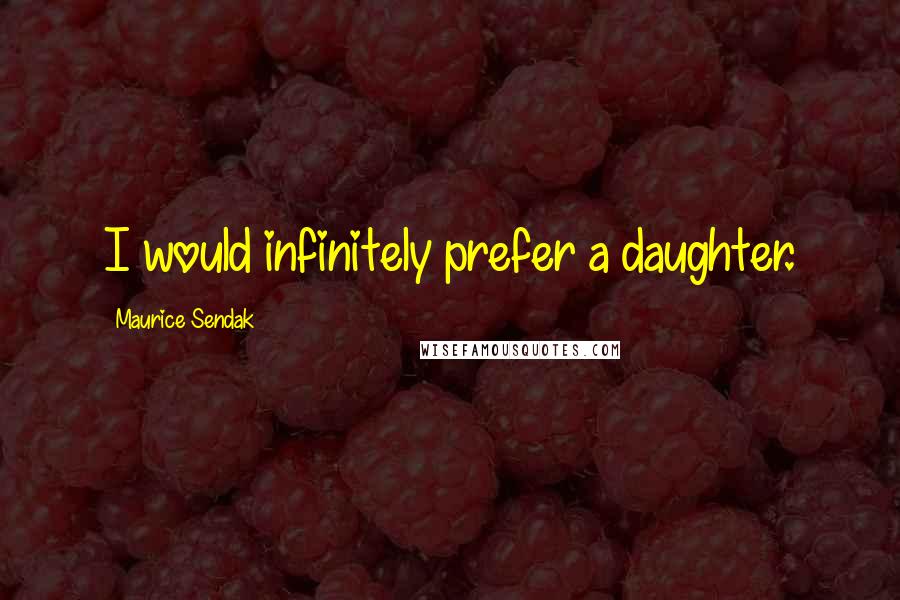 Maurice Sendak Quotes: I would infinitely prefer a daughter.