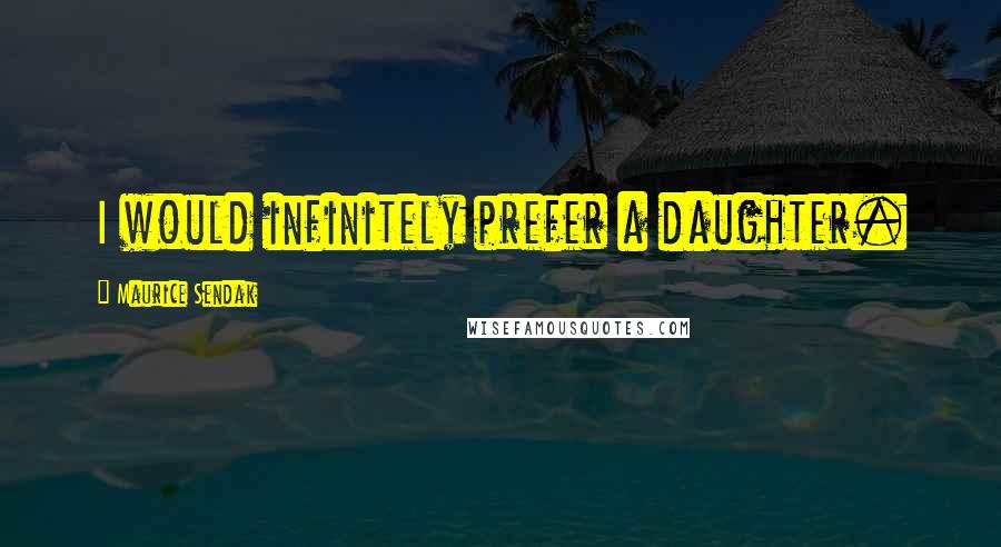 Maurice Sendak Quotes: I would infinitely prefer a daughter.