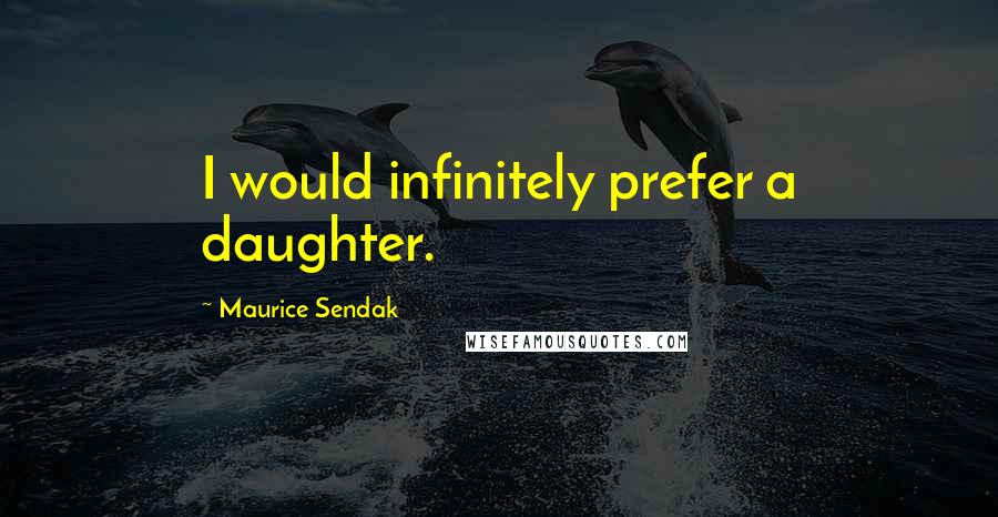 Maurice Sendak Quotes: I would infinitely prefer a daughter.