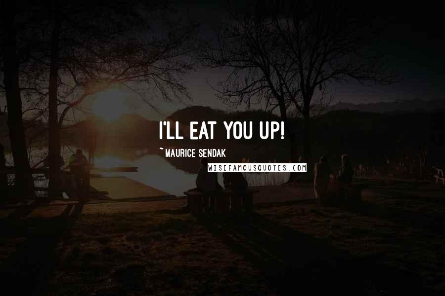 Maurice Sendak Quotes: I'll eat you up!