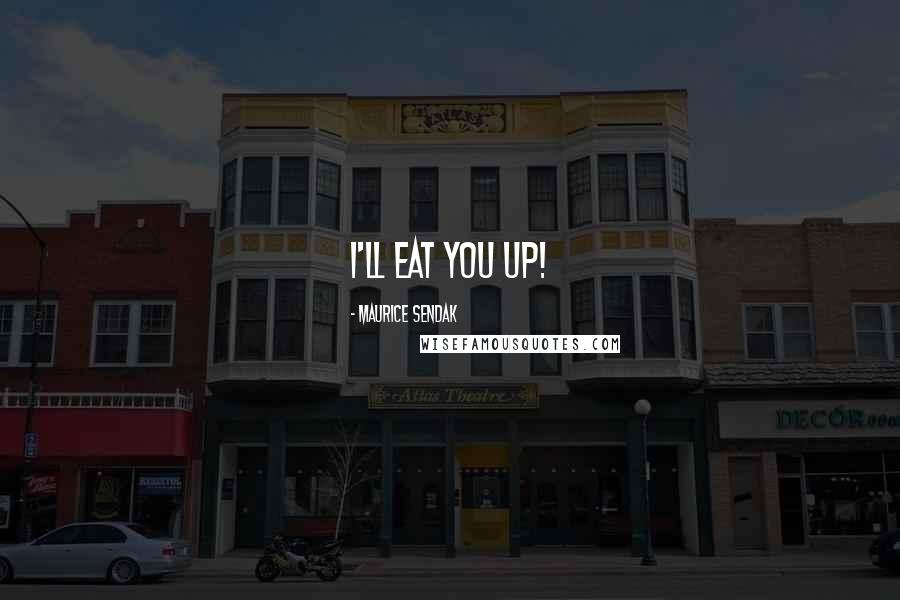 Maurice Sendak Quotes: I'll eat you up!