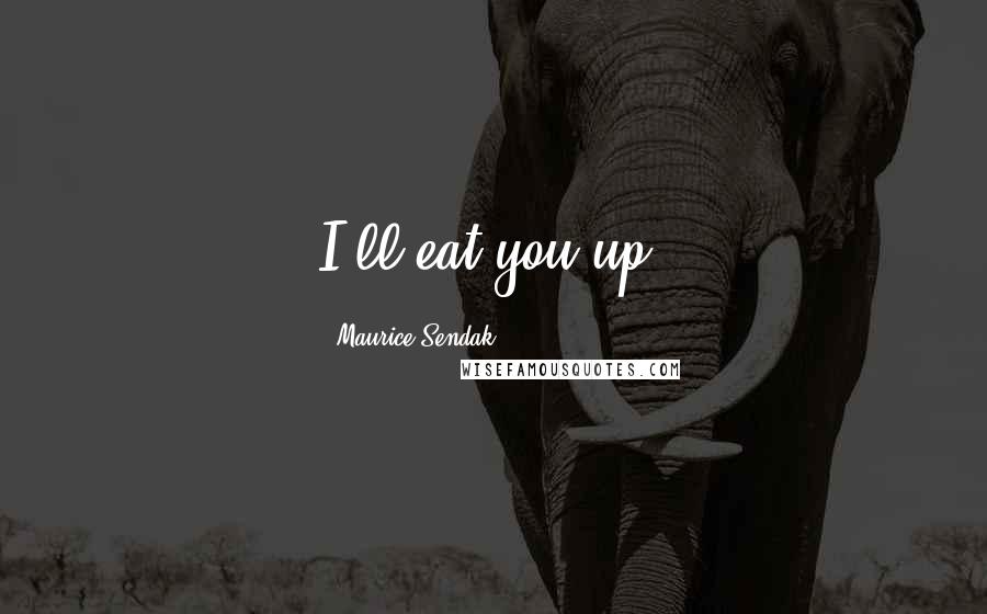 Maurice Sendak Quotes: I'll eat you up!