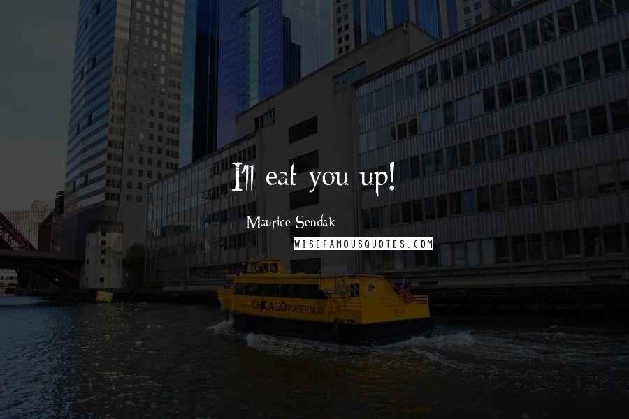 Maurice Sendak Quotes: I'll eat you up!