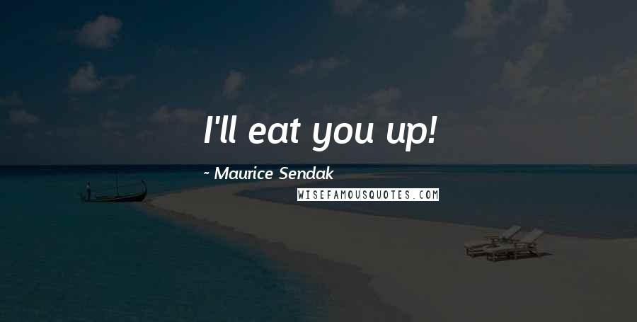 Maurice Sendak Quotes: I'll eat you up!