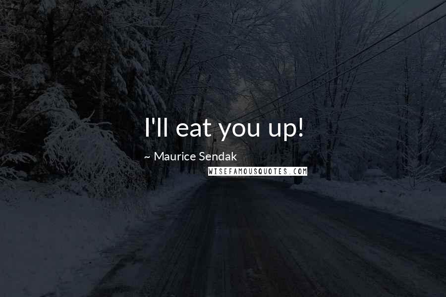 Maurice Sendak Quotes: I'll eat you up!