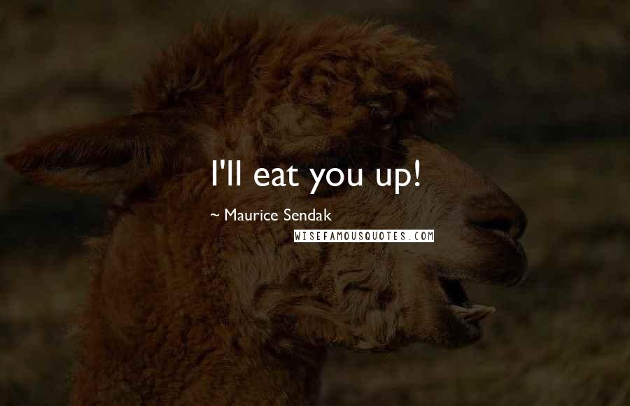 Maurice Sendak Quotes: I'll eat you up!