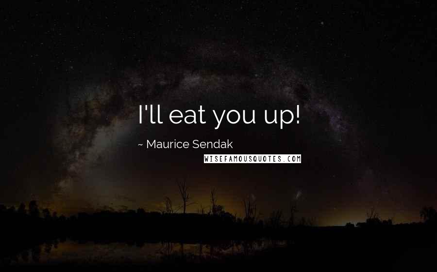 Maurice Sendak Quotes: I'll eat you up!