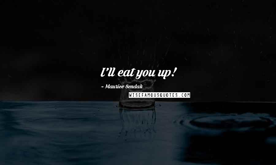 Maurice Sendak Quotes: I'll eat you up!