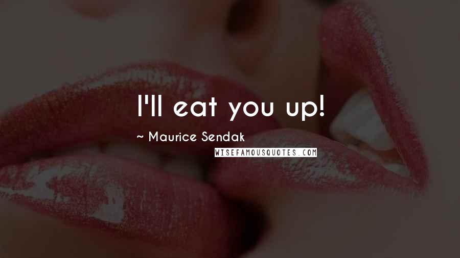 Maurice Sendak Quotes: I'll eat you up!