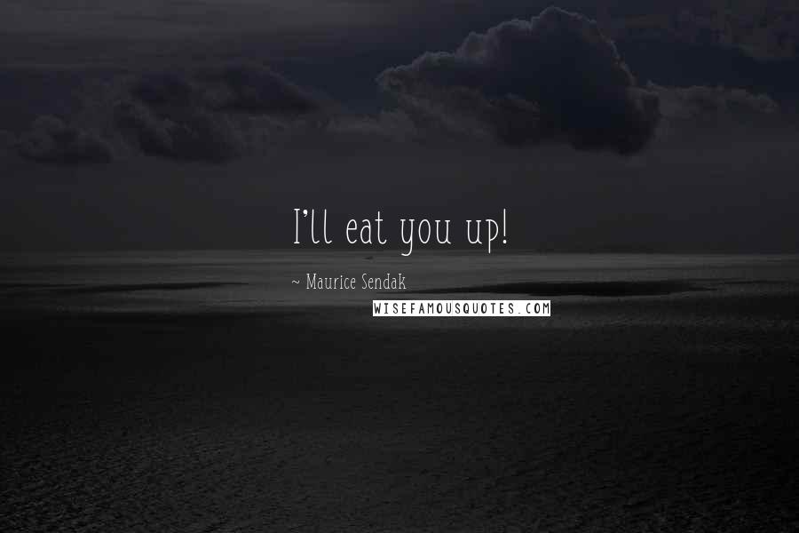 Maurice Sendak Quotes: I'll eat you up!