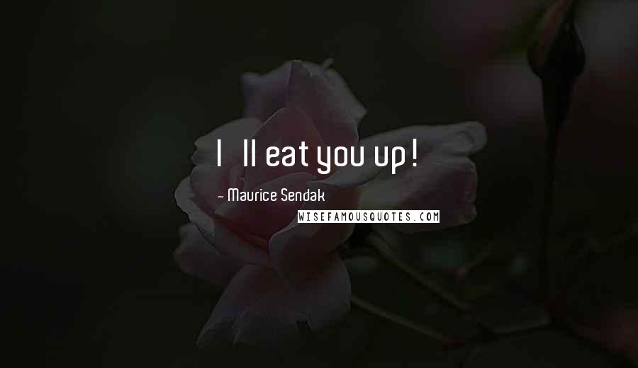 Maurice Sendak Quotes: I'll eat you up!
