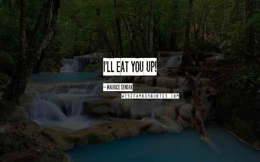 Maurice Sendak Quotes: I'll eat you up!
