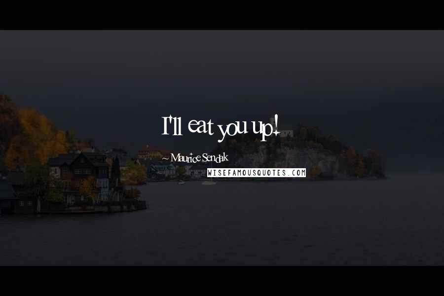 Maurice Sendak Quotes: I'll eat you up!