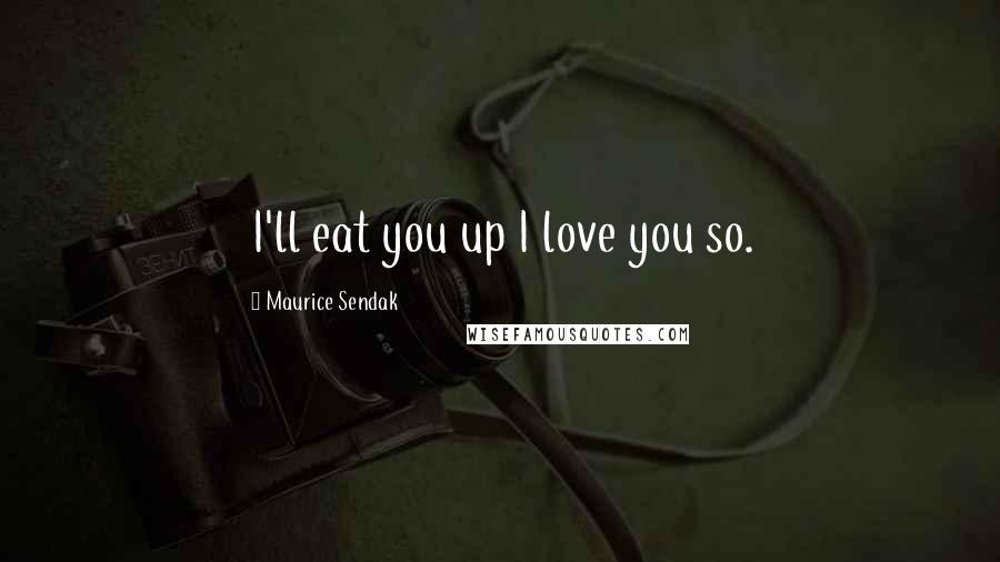 Maurice Sendak Quotes: I'll eat you up I love you so.