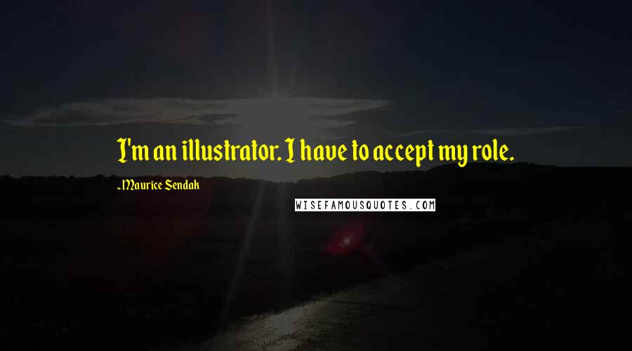 Maurice Sendak Quotes: I'm an illustrator. I have to accept my role.