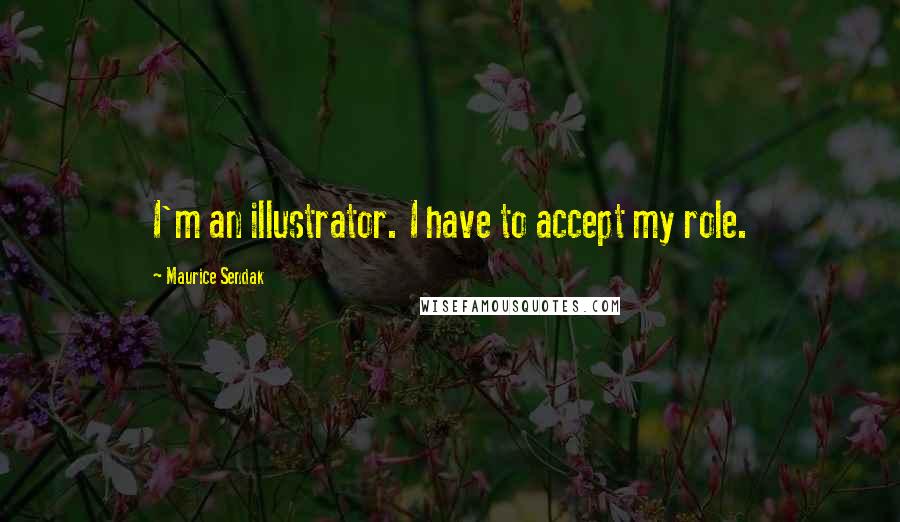 Maurice Sendak Quotes: I'm an illustrator. I have to accept my role.