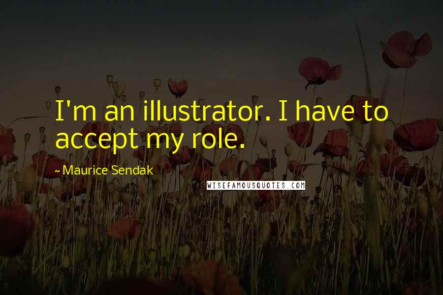 Maurice Sendak Quotes: I'm an illustrator. I have to accept my role.