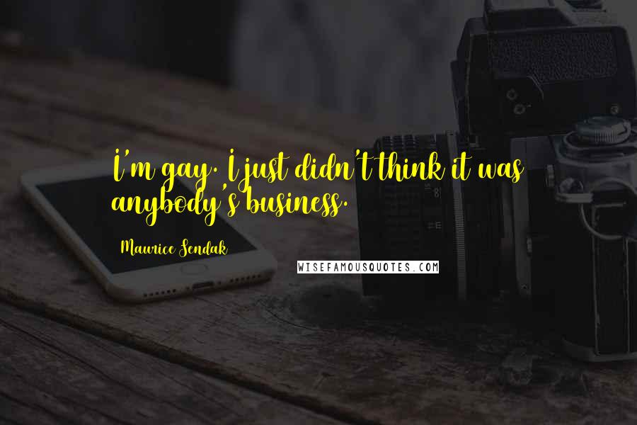 Maurice Sendak Quotes: I'm gay. I just didn't think it was anybody's business.