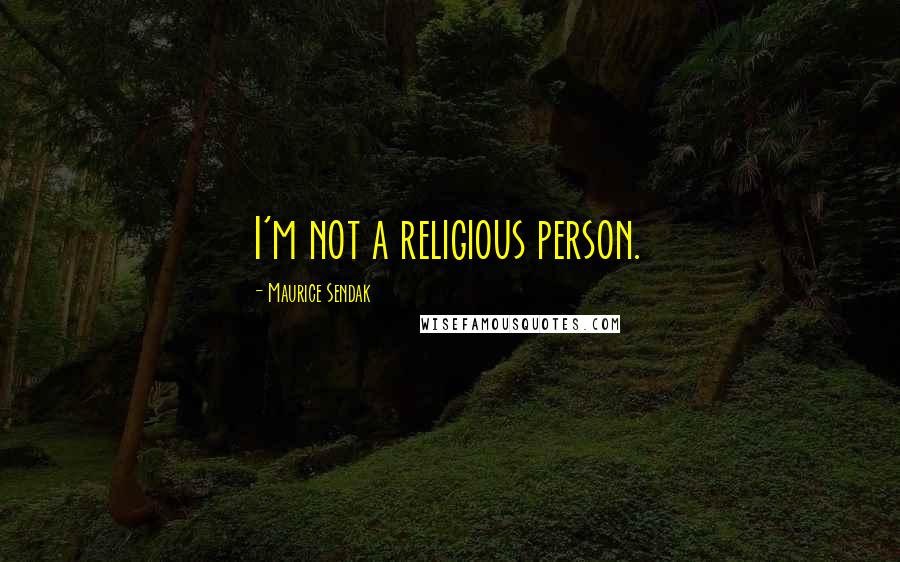 Maurice Sendak Quotes: I'm not a religious person.