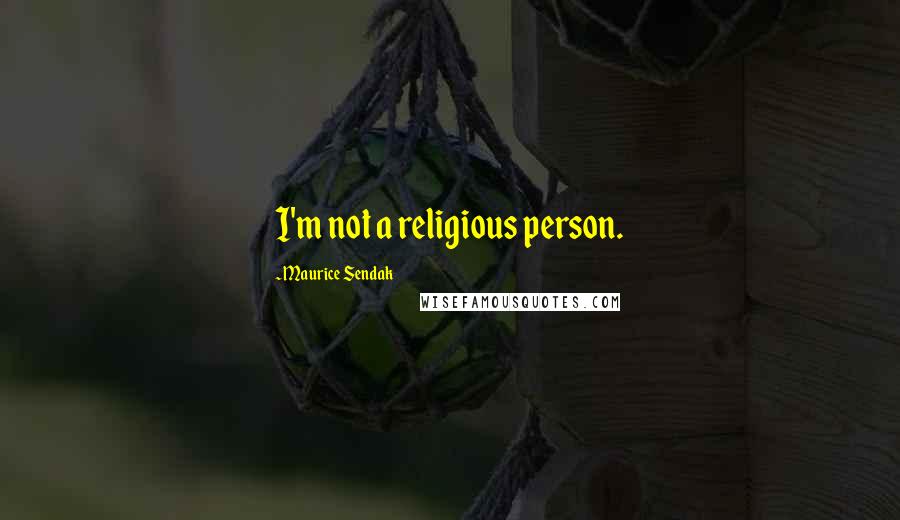 Maurice Sendak Quotes: I'm not a religious person.