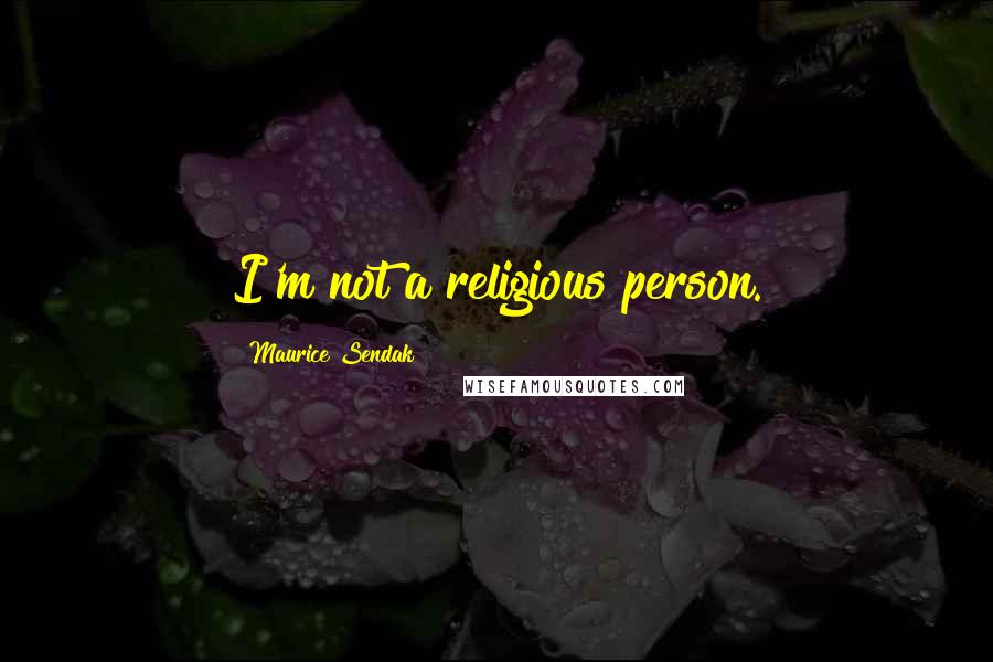 Maurice Sendak Quotes: I'm not a religious person.