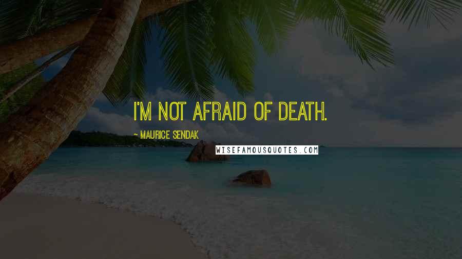 Maurice Sendak Quotes: I'm not afraid of death.