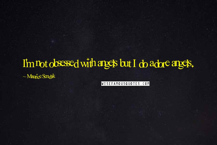 Maurice Sendak Quotes: I'm not obsessed with angels but I do adore angels.