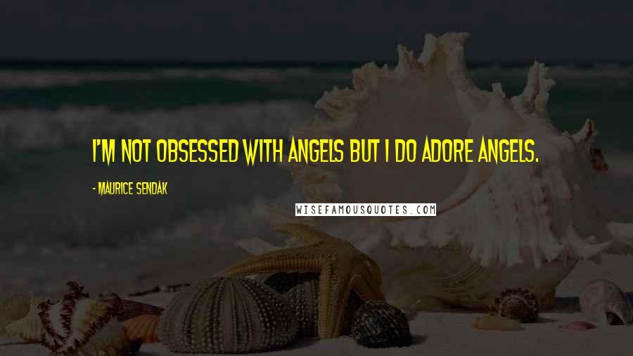 Maurice Sendak Quotes: I'm not obsessed with angels but I do adore angels.