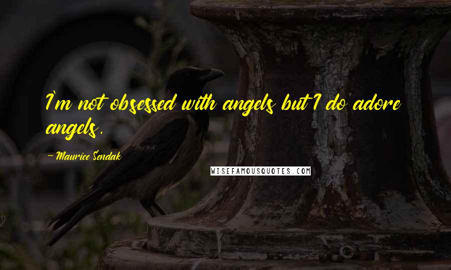 Maurice Sendak Quotes: I'm not obsessed with angels but I do adore angels.