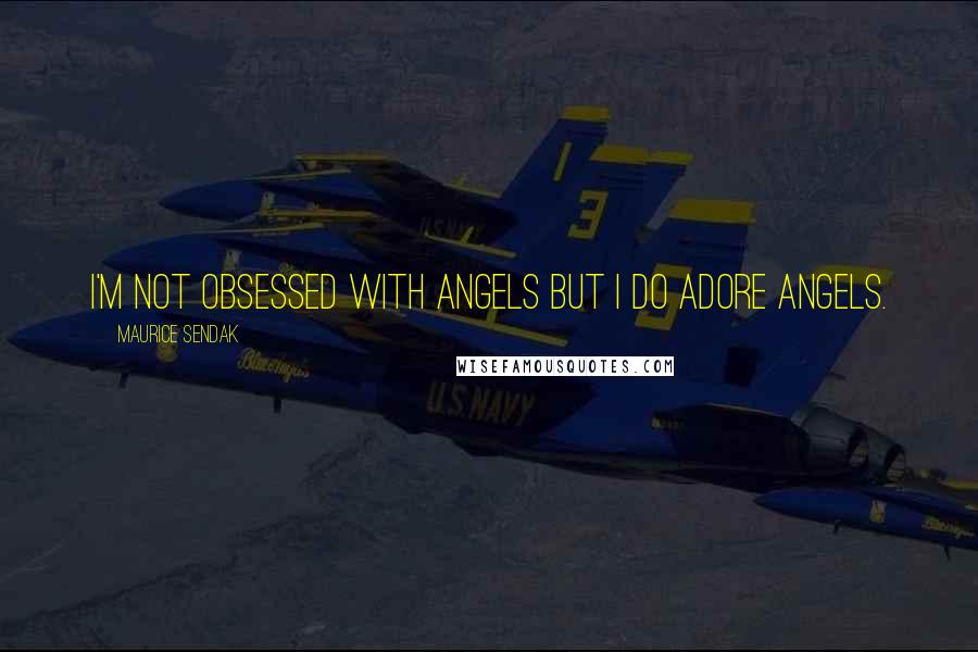Maurice Sendak Quotes: I'm not obsessed with angels but I do adore angels.