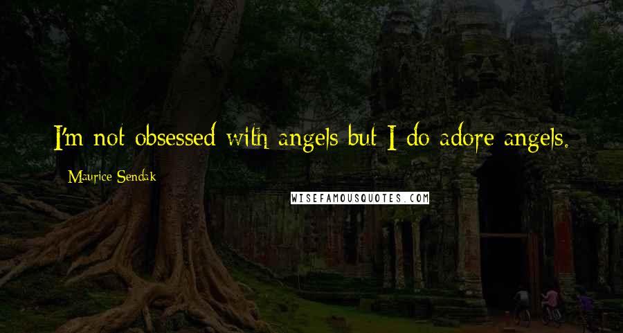 Maurice Sendak Quotes: I'm not obsessed with angels but I do adore angels.