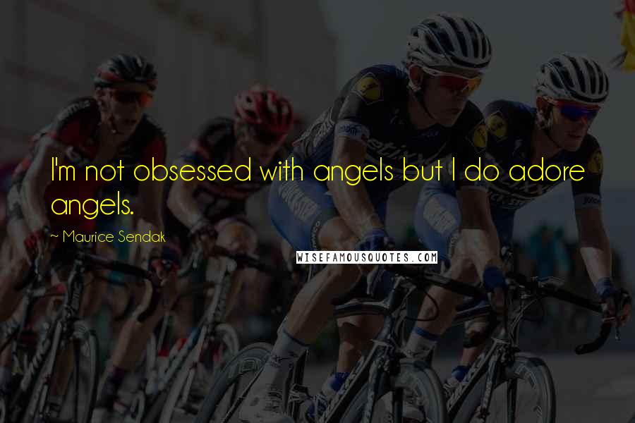 Maurice Sendak Quotes: I'm not obsessed with angels but I do adore angels.