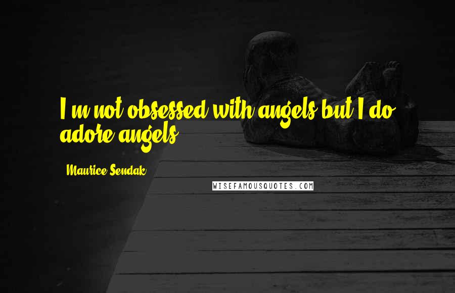 Maurice Sendak Quotes: I'm not obsessed with angels but I do adore angels.