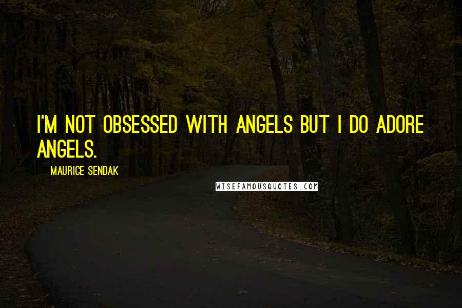 Maurice Sendak Quotes: I'm not obsessed with angels but I do adore angels.