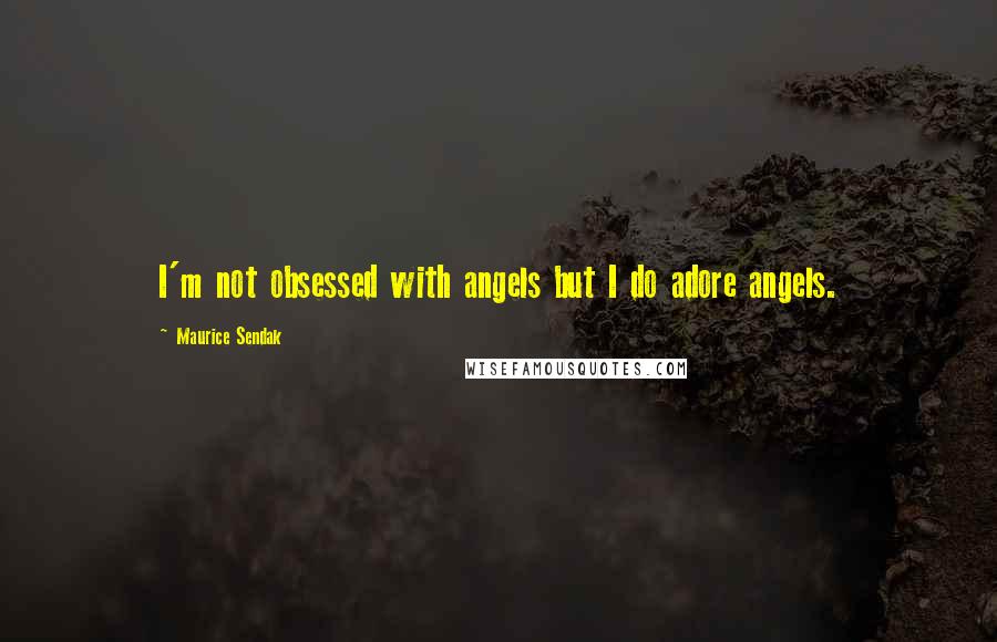 Maurice Sendak Quotes: I'm not obsessed with angels but I do adore angels.