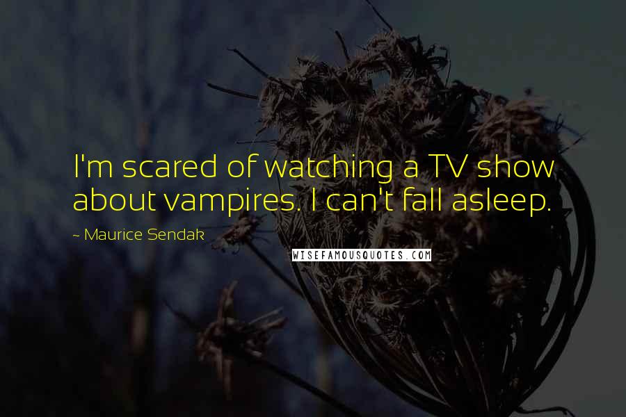 Maurice Sendak Quotes: I'm scared of watching a TV show about vampires. I can't fall asleep.