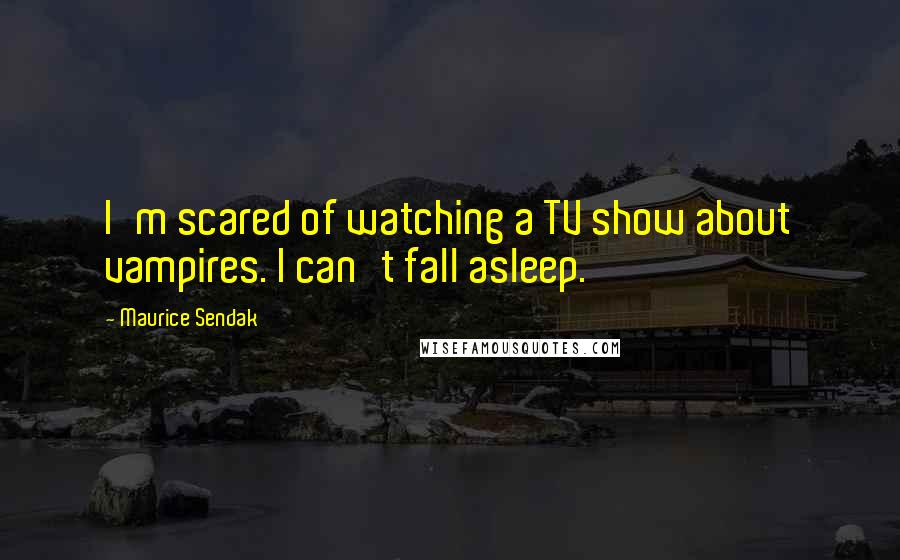 Maurice Sendak Quotes: I'm scared of watching a TV show about vampires. I can't fall asleep.