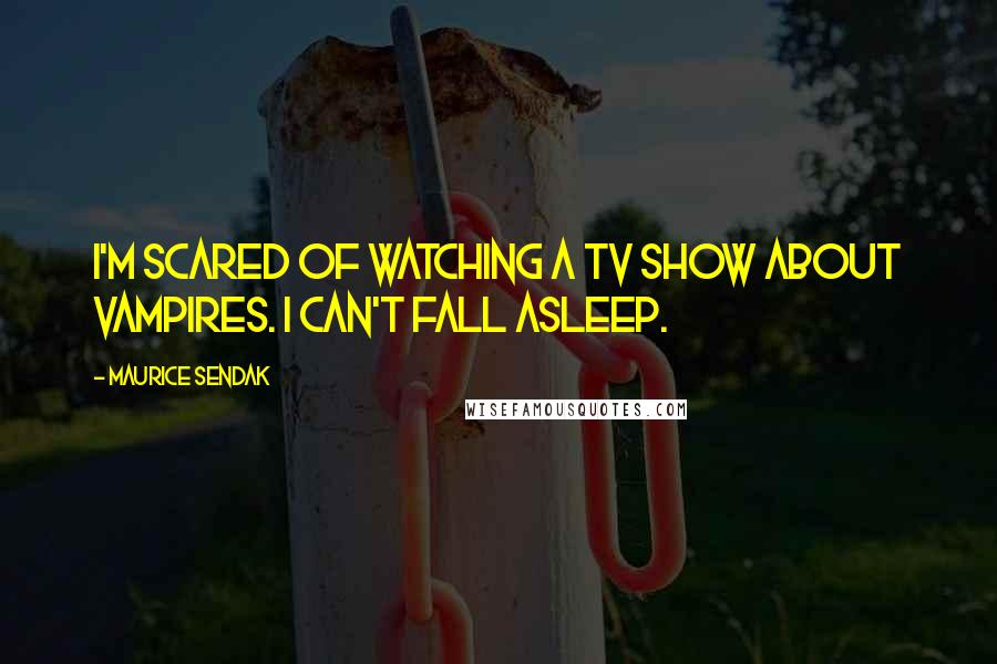 Maurice Sendak Quotes: I'm scared of watching a TV show about vampires. I can't fall asleep.