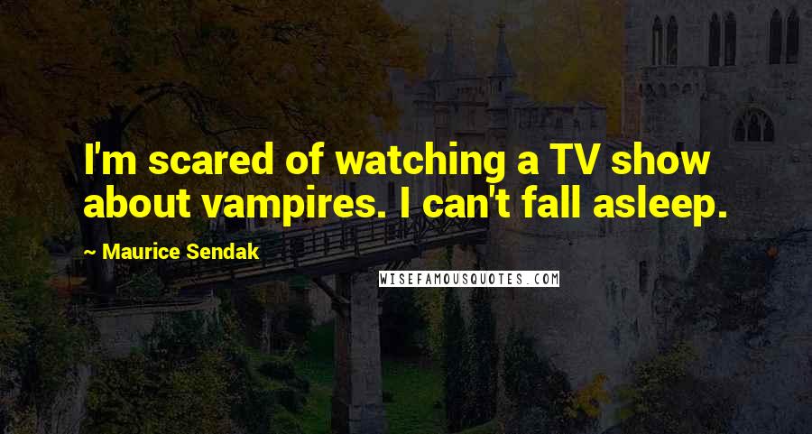 Maurice Sendak Quotes: I'm scared of watching a TV show about vampires. I can't fall asleep.