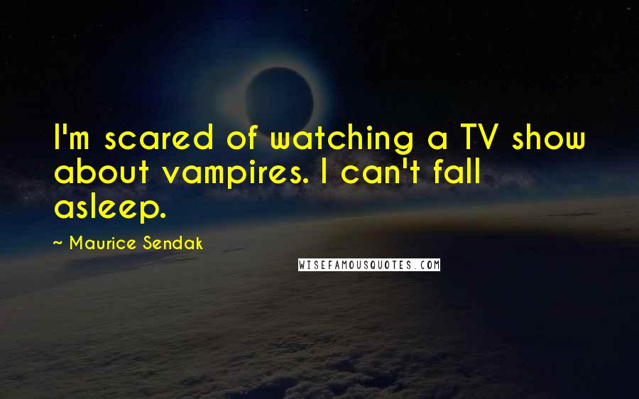 Maurice Sendak Quotes: I'm scared of watching a TV show about vampires. I can't fall asleep.