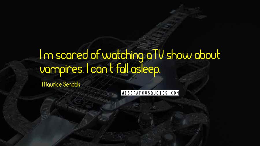 Maurice Sendak Quotes: I'm scared of watching a TV show about vampires. I can't fall asleep.