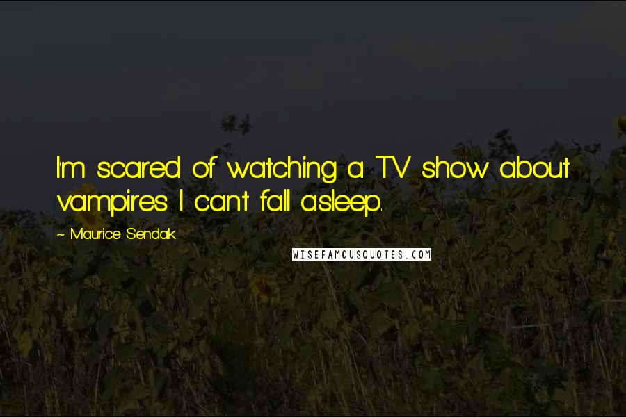 Maurice Sendak Quotes: I'm scared of watching a TV show about vampires. I can't fall asleep.