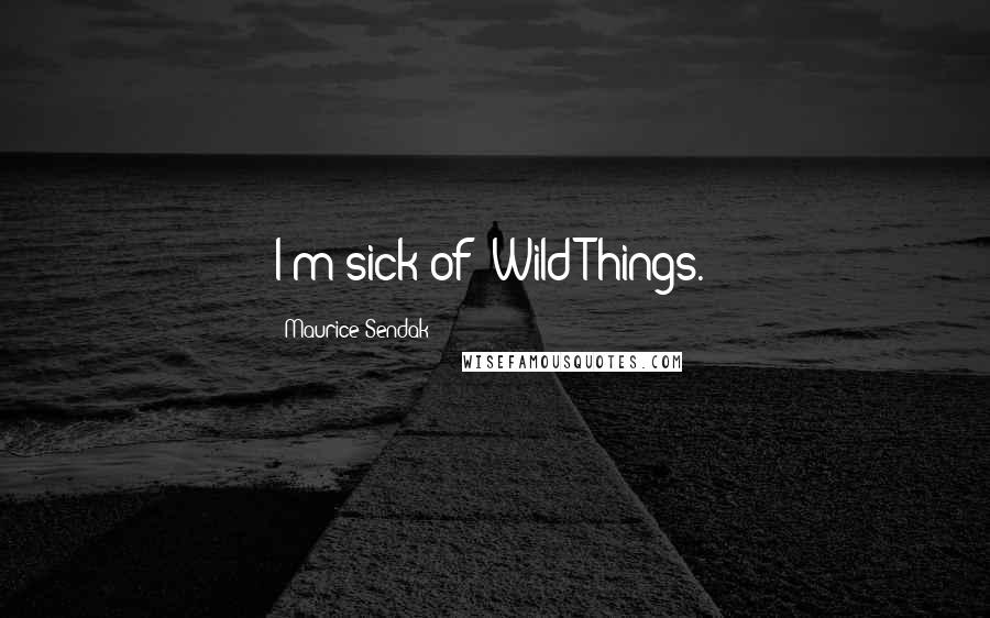 Maurice Sendak Quotes: I'm sick of 'Wild Things.'