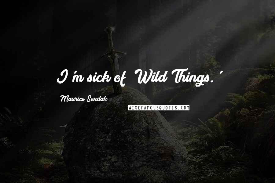 Maurice Sendak Quotes: I'm sick of 'Wild Things.'