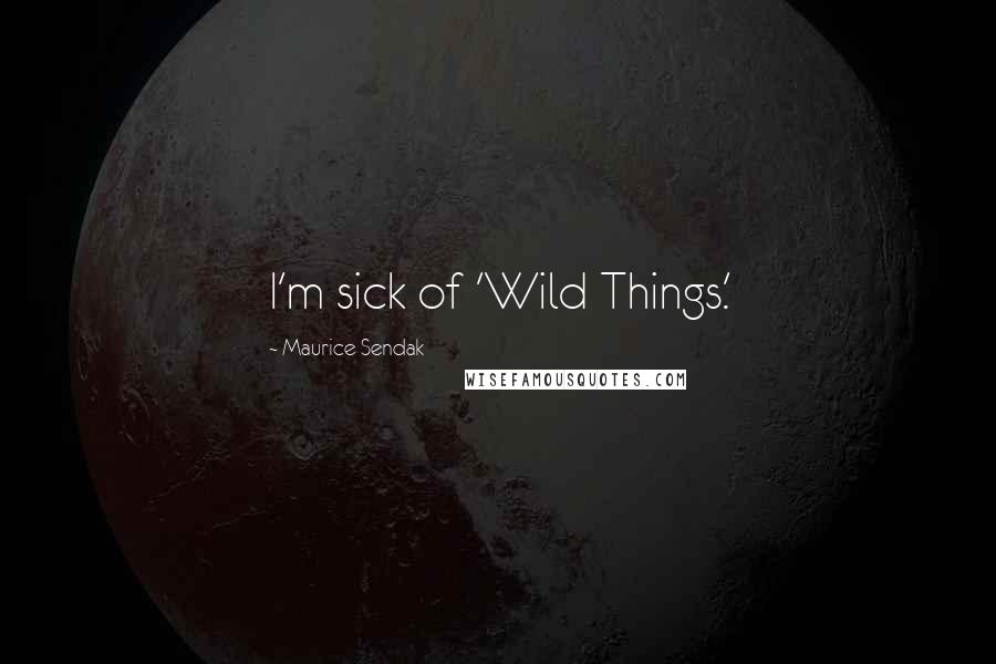 Maurice Sendak Quotes: I'm sick of 'Wild Things.'