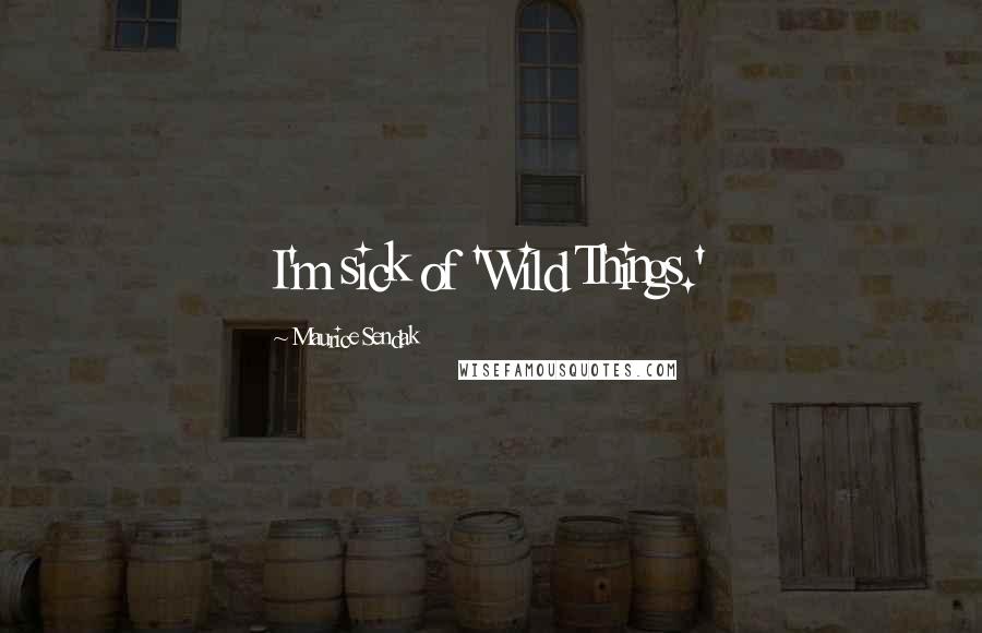 Maurice Sendak Quotes: I'm sick of 'Wild Things.'