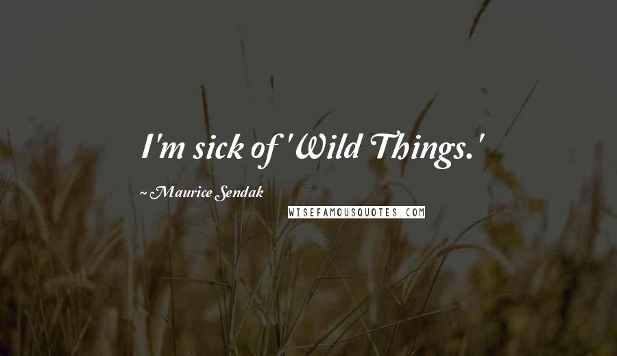 Maurice Sendak Quotes: I'm sick of 'Wild Things.'