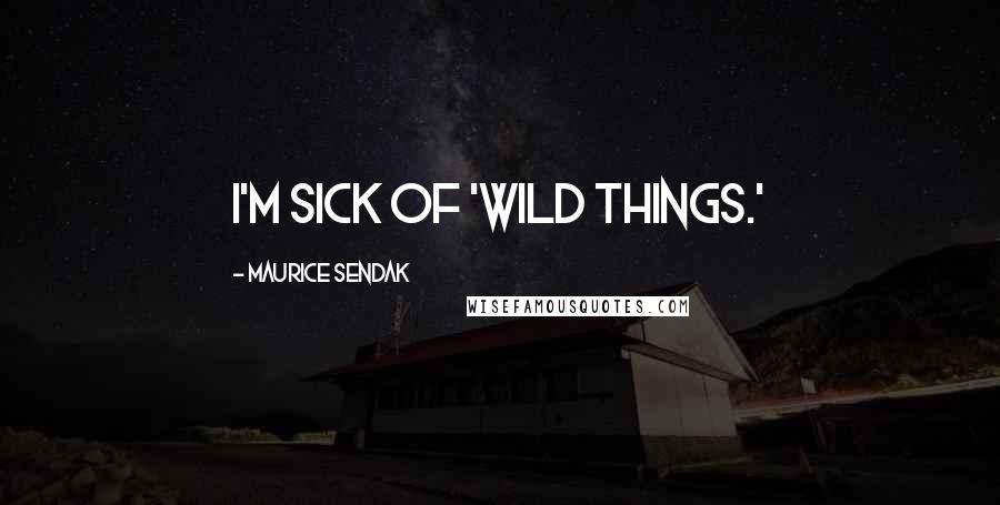 Maurice Sendak Quotes: I'm sick of 'Wild Things.'